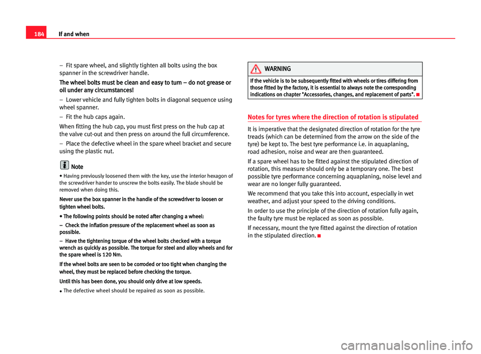 Seat Cordoba 2005  Owners Manual 184If and when
–  Fit spare wheel, and slightly tighten all bolts using the box
spanner in the screwdriver handle.
T Th
he
e wwh
he
ee
el
l bbo
ol
lt
ts
s mmu
us
st
t bbe
e ccl
le
ea
an
n aan
nd
d e