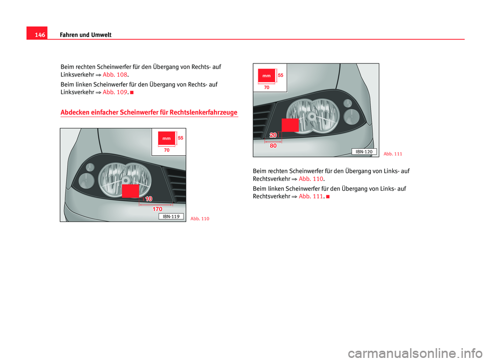 Seat Cordoba 2005  Betriebsanleitung (in German) 146Fahren und Umwelt
Beim rechten Scheinwerfer für den Übergang von Rechts- auf
Linksverkehr 
⇒ Abb. 108.
Beim linken Scheinwerfer für den Übergang von Rechts- auf
Linksverkehr 
⇒ Abb. 109.K
A