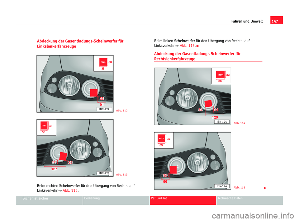 Seat Cordoba 2005  Betriebsanleitung (in German) 147 Fahren und Umwelt
Sicher ist sicherBedienung Rat und Tat Technische Daten
Abdeckung der Gasentladungs-Scheinwerfer für
Linkslenkerfahrzeuge
Beim rechten Scheinwerfer für den Übergang von Rechts