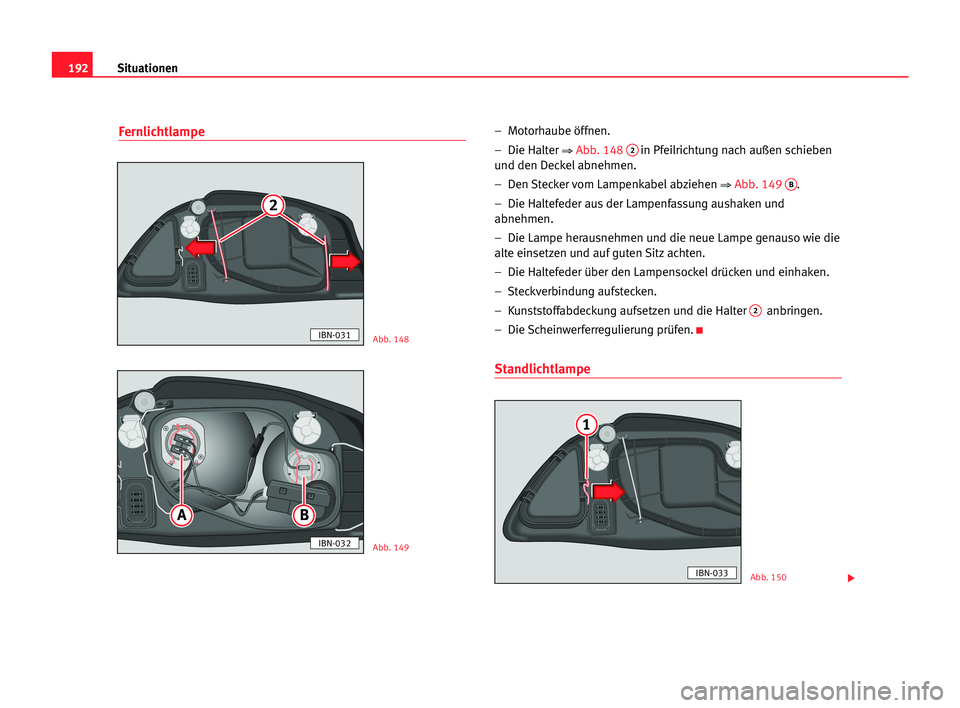 Seat Cordoba 2005  Betriebsanleitung (in German) 192Situationen
Fernlichtlampe–  Motorhaube öffnen.
–  Die Halter 
⇒Abb. 1482in Pfeilrichtung nach außen schieben
und den Deckel abnehmen.
–  Den Stecker vom Lampenkabel abziehen 
⇒Abb. 149