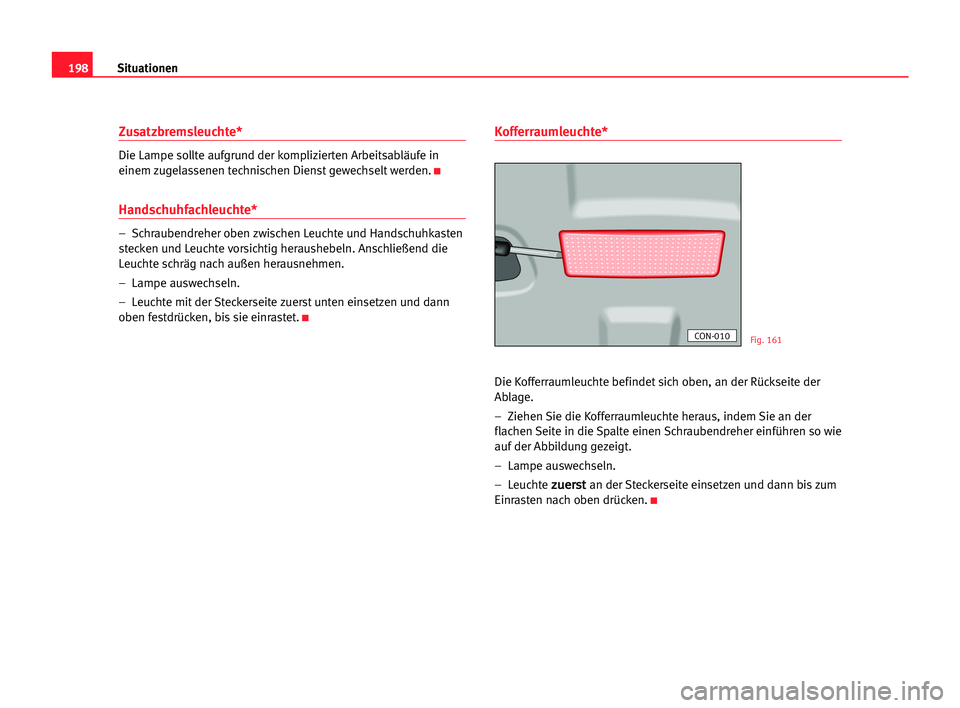 Seat Cordoba 2005  Betriebsanleitung (in German) 198Situationen
Zusatzbremsleuchte*
Die Lampe sollte aufgrund der komplizierten Arbeitsabläufe in
einem zugelassenen technischen Dienst gewechselt werden.
K
Handschuhfachleuchte*
–  Schraubendreher 