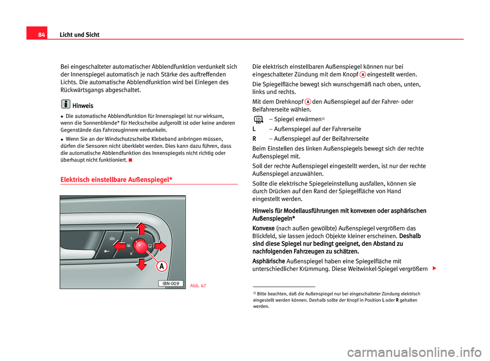 Seat Cordoba 2005  Betriebsanleitung (in German) 84Licht und Sicht
Bei eingeschalteter automatischer Abblendfunktion verdunkelt sich
der Innenspiegelautomatisch je nach Stärke des auftreffenden
Lichts. Die automatische Abblendfunktion wird bei Einl