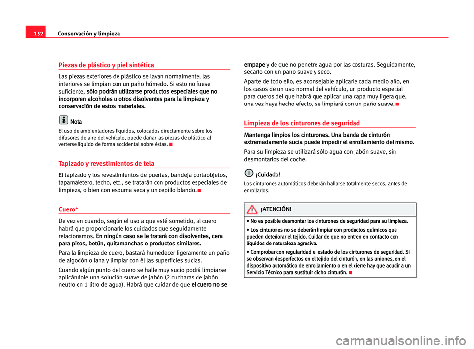 Seat Cordoba 2005 Manual del propietario (in Spanish) Conservación y limpieza152
Piezas de plástico y piel sintética
Las piezas exteriores de plástico se lavan normalmente; las
interiores se limpian con un paño húmedo. Si esto no fuese
suficiente, Seat Cordoba 2005 Manual del propietario (in Spanish) Conservación y limpieza152
Piezas de plástico y piel sintética
Las piezas exteriores de plástico se lavan normalmente; las
interiores se limpian con un paño húmedo. Si esto no fuese
suficiente,