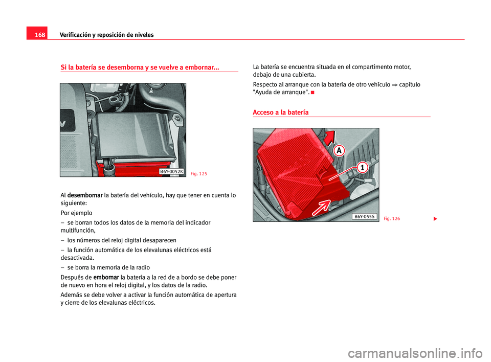 Seat Cordoba 2005  Manual del propietario (in Spanish) Verificación y reposición de niveles168
Si la batería se desemborna y se vuelve a embornar...
Ald de
es
se
em
mb
bo
or
rn
na
ar
r
la batería del vehículo, hay que tener en cuenta lo
siguiente:
Po