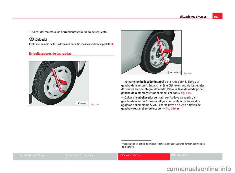 Seat Cordoba 2005 Manual del propietario (in Spanish) Situaciones diversas181
Seguridad ante todoInstrucciones de manejo Consejos prácticos Datos técnicos
– Sacar del maletero las herramientas y la rueda de repuesto.
¡ ¡C
Cu
ui
id
da
ad
do
o!
!
Re Seat Cordoba 2005 Manual del propietario (in Spanish) Situaciones diversas181
Seguridad ante todoInstrucciones de manejo Consejos prácticos Datos técnicos
– Sacar del maletero las herramientas y la rueda de repuesto.
¡ ¡C
Cu
ui
id
da
ad
do
o!
!
Re