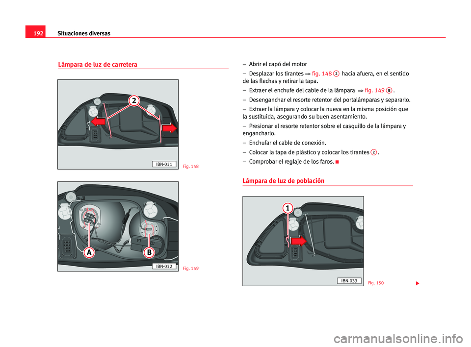 Seat Cordoba 2005  Manual del propietario (in Spanish) Situaciones diversas192
Lámpara de luz de carretera–  Abrir el capó del motor
–  Desplazar los tirantes
⇒fig. 1482hacia afuera, en el sentido
de las flechas y retirar la tapa.
–  Extraer el 