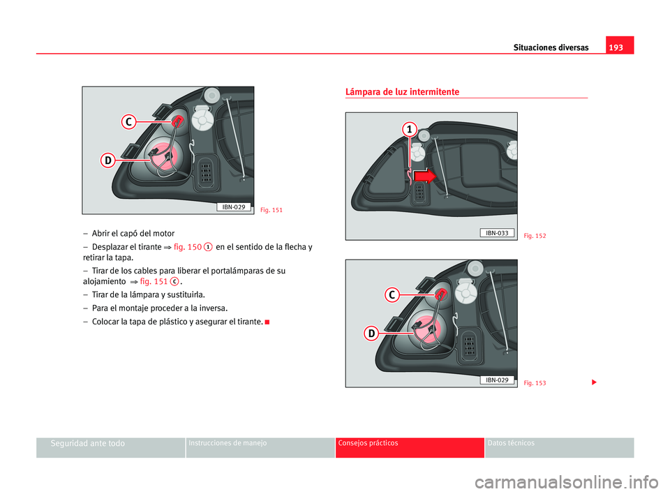 Seat Cordoba 2005  Manual del propietario (in Spanish) Situaciones diversas193
Seguridad ante todoInstrucciones de manejo Consejos prácticos Datos técnicos
–  Abrir el capó del motor
–  Desplazar el tirante 
⇒fig. 1501en el sentido de la flecha y
