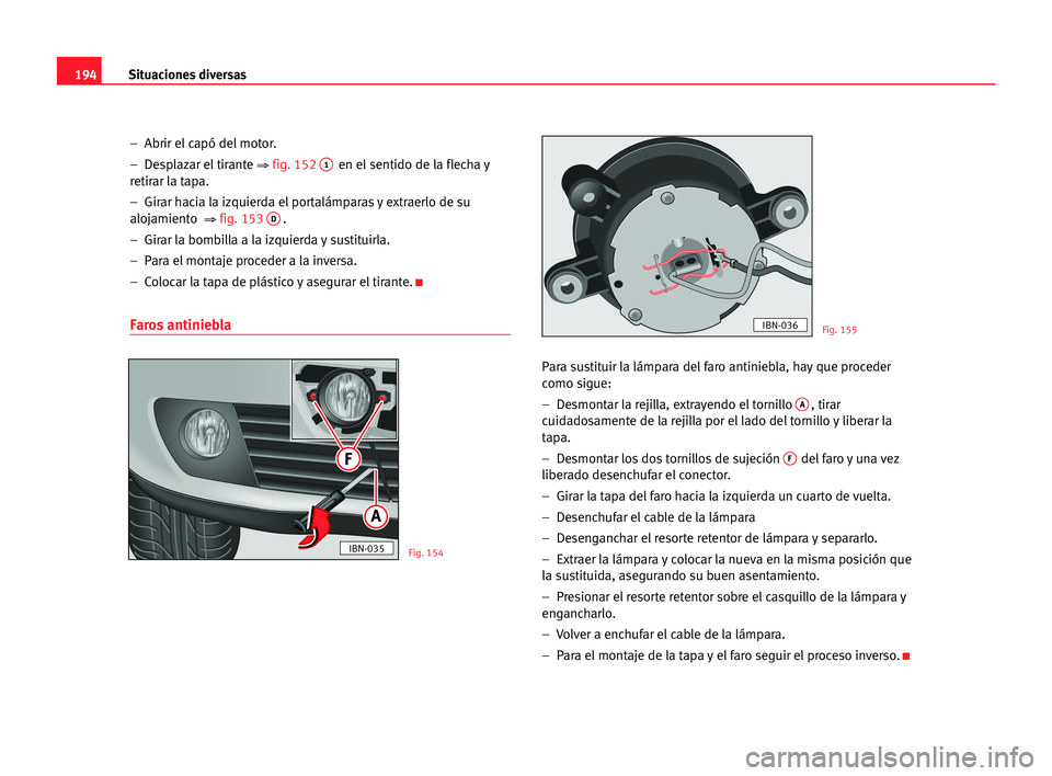 Seat Cordoba 2005 Manual del propietario (in Spanish) Situaciones diversas194
– Abrir el capó del motor.
– Desplazar el tirante
⇒fig. 1521en el sentido de la flecha y
retirar la tapa.
– Girar hacia la izquierda el portalámparas y extraerlo Seat Cordoba 2005 Manual del propietario (in Spanish) Situaciones diversas194
– Abrir el capó del motor.
– Desplazar el tirante
⇒fig. 1521en el sentido de la flecha y
retirar la tapa.
– Girar hacia la izquierda el portalámparas y extraerlo