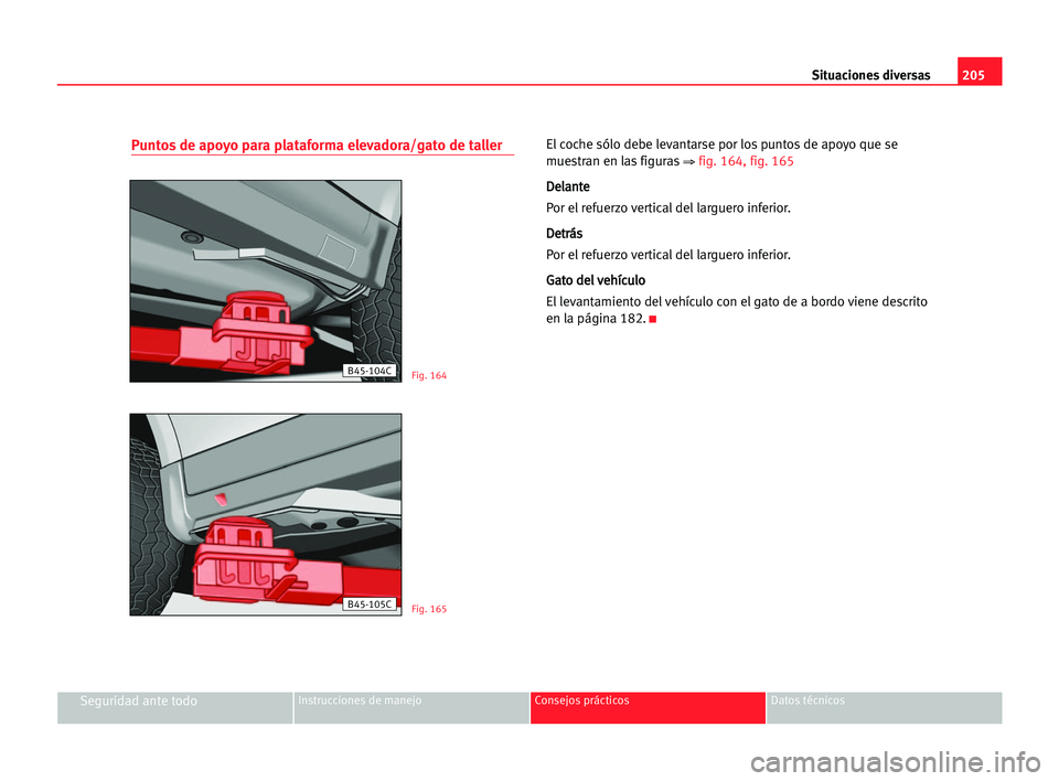 Seat Cordoba 2005  Manual del propietario (in Spanish) Situaciones diversas205
Seguridad ante todoInstrucciones de manejo Consejos prácticos Datos técnicos
Puntos de apoyo para plataforma elevadora/gato de tallerEl coche sólo debe levantarse por los pu