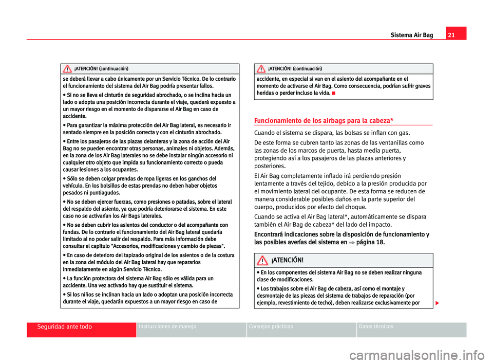 Seat Cordoba 2005 Manual del propietario (in Spanish) 21 Sistema Air Bag
Seguridad ante todoInstrucciones de manejo Consejos prácticos Datos técnicos
Funcionamiento de los airbags para la cabeza*
Cuando el sistema se dispara, las bolsas se inflan con g Seat Cordoba 2005 Manual del propietario (in Spanish) 21 Sistema Air Bag
Seguridad ante todoInstrucciones de manejo Consejos prácticos Datos técnicos
Funcionamiento de los airbags para la cabeza*
Cuando el sistema se dispara, las bolsas se inflan con g