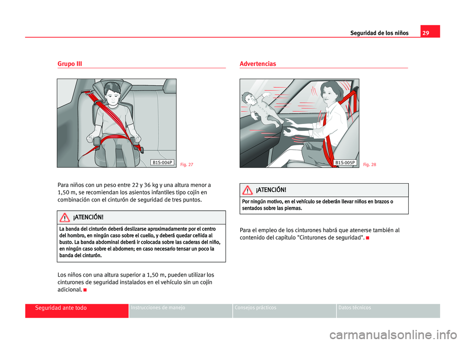 Seat Cordoba 2005 Manual del propietario (in Spanish) 29 Seguridad de los niños
Seguridad ante todoInstrucciones de manejo Consejos prácticos Datos técnicos
Grupo III
Para niños con un peso entre 22 y 36 kg y una altura menor a
1,50 m, se recomienda Seat Cordoba 2005 Manual del propietario (in Spanish) 29 Seguridad de los niños
Seguridad ante todoInstrucciones de manejo Consejos prácticos Datos técnicos
Grupo III
Para niños con un peso entre 22 y 36 kg y una altura menor a
1,50 m, se recomienda