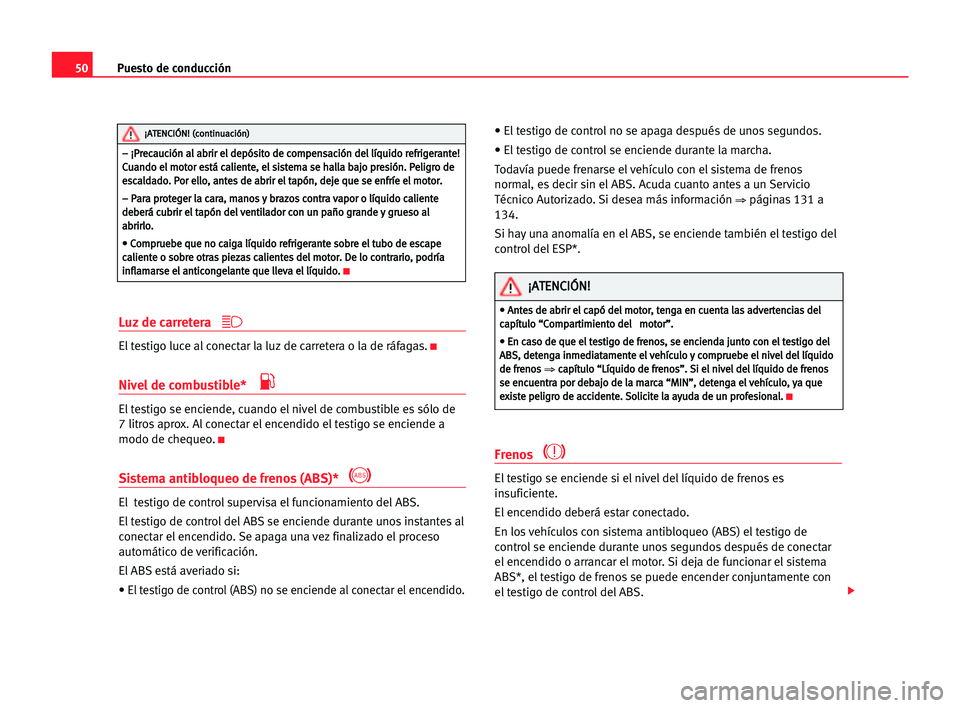 Seat Cordoba 2005 Manual del propietario (in Spanish) Puesto de conducción50
Luz de carretera
El testigo luce al conectar la luz de carretera o la de ráfagas.K
Nivel de combustible*
El testigo se enciende, cuando el nivel de combustible es sólo de
Seat Cordoba 2005 Manual del propietario (in Spanish) Puesto de conducción50
Luz de carretera
El testigo luce al conectar la luz de carretera o la de ráfagas.K
Nivel de combustible*
El testigo se enciende, cuando el nivel de combustible es sólo de