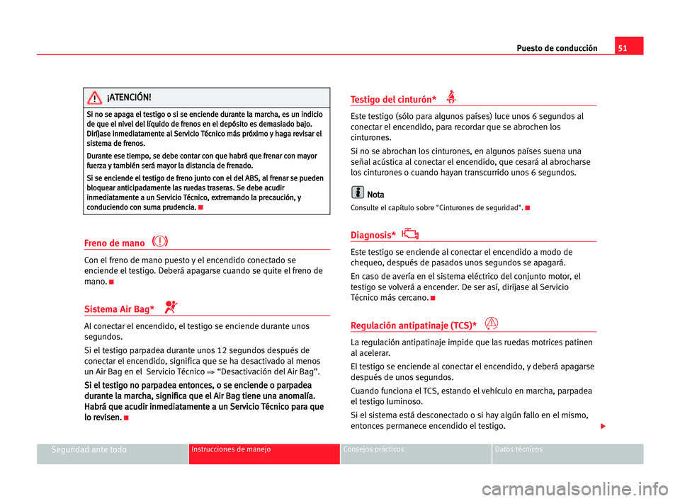Seat Cordoba 2005 Manual del propietario (in Spanish) Puesto de conducción51
Seguridad ante todoInstrucciones de manejo Consejos prácticos Datos técnicos
Freno de mano
Con el freno de mano puesto y el encendido conectado se
enciende el testigo. Deber Seat Cordoba 2005 Manual del propietario (in Spanish) Puesto de conducción51
Seguridad ante todoInstrucciones de manejo Consejos prácticos Datos técnicos
Freno de mano
Con el freno de mano puesto y el encendido conectado se
enciende el testigo. Deber