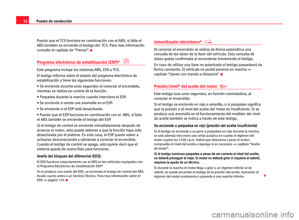Seat Cordoba 2005 Manual del propietario (in Spanish) Puesto de conducción52
Puesto que el TCS funciona en combinación con el ABS, si falla el
ABS también se enciende el testigo del TCS. Para mas información
consulte el capítulo de “Frenos”.
K
P Seat Cordoba 2005 Manual del propietario (in Spanish) Puesto de conducción52
Puesto que el TCS funciona en combinación con el ABS, si falla el
ABS también se enciende el testigo del TCS. Para mas información
consulte el capítulo de “Frenos”.
K
P
