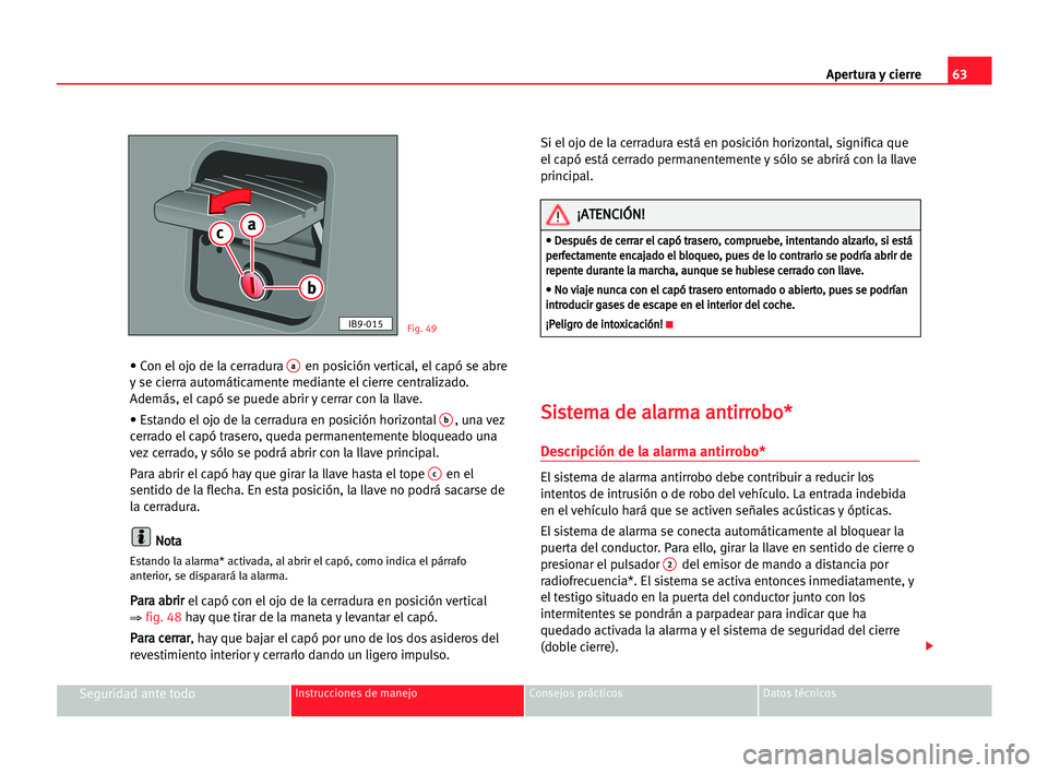 Seat Cordoba 2005 Manual del propietario (in Spanish) Apertura y cierre63
Seguridad ante todoInstrucciones de manejo Consejos prácticos Datos técnicos
• Con el ojo de la cerradura aen posición vertical, el capó se abre
y se cierra automáticamente Seat Cordoba 2005 Manual del propietario (in Spanish) Apertura y cierre63
Seguridad ante todoInstrucciones de manejo Consejos prácticos Datos técnicos
• Con el ojo de la cerradura aen posición vertical, el capó se abre
y se cierra automáticamente