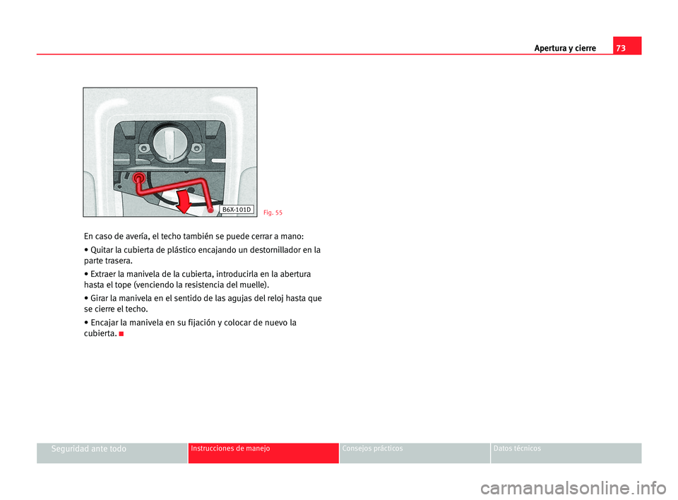 Seat Cordoba 2005  Manual del propietario (in Spanish) Apertura y cierre73
Seguridad ante todoInstrucciones de manejo Consejos prácticos Datos técnicos
En caso de avería, el techo también se puede cerrar a mano:
• Quitar la cubierta de plástico enc