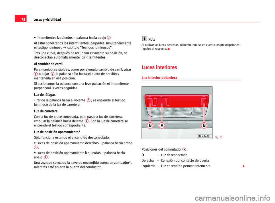 Seat Cordoba 2005 Manual del propietario (in Spanish) Luces y visibilidad78
• Intermitentes izquierdos – palanca hacia abajo2
Al estar conectados los intermitentes, parpadea simultáneamente
el testigo luminoso
⇒capítulo “Testigos luminosos”. Seat Cordoba 2005 Manual del propietario (in Spanish) Luces y visibilidad78
• Intermitentes izquierdos – palanca hacia abajo2
Al estar conectados los intermitentes, parpadea simultáneamente
el testigo luminoso
⇒capítulo “Testigos luminosos”.