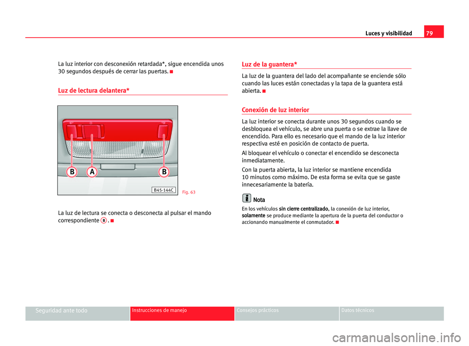 Seat Cordoba 2005 Manual del propietario (in Spanish) Luces y visibilidad79
Seguridad ante todoInstrucciones de manejo Consejos prácticos Datos técnicos
La luz interior con desconexión retardada*, sigue encendida unos
30 segundos después de cerrar la Seat Cordoba 2005 Manual del propietario (in Spanish) Luces y visibilidad79
Seguridad ante todoInstrucciones de manejo Consejos prácticos Datos técnicos
La luz interior con desconexión retardada*, sigue encendida unos
30 segundos después de cerrar la
