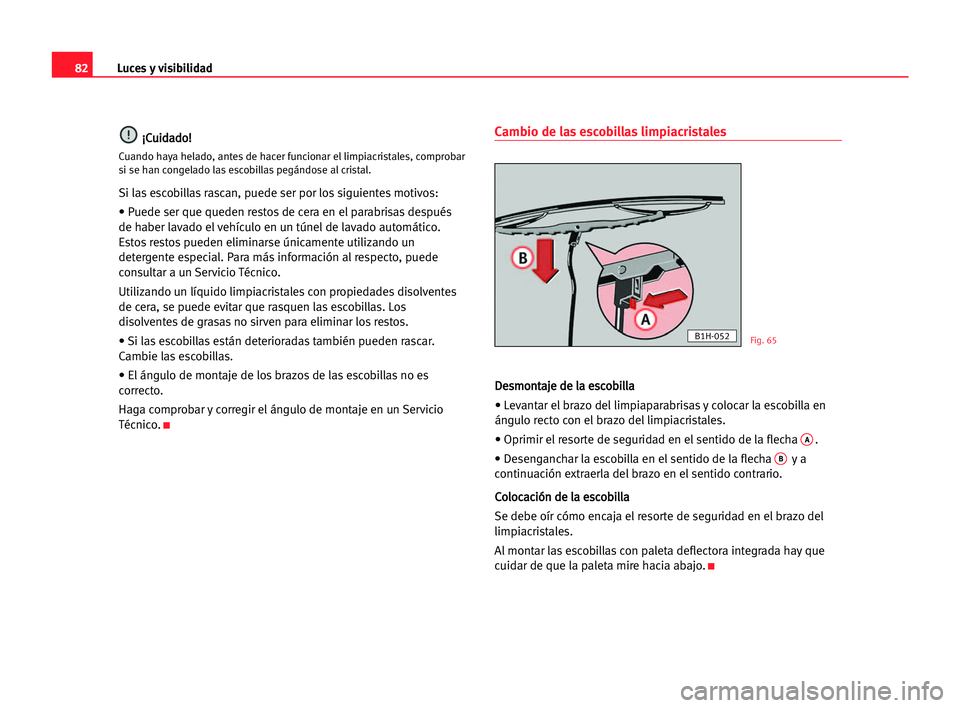 Seat Cordoba 2005 Manual del propietario (in Spanish) Luces y visibilidad82
¡ ¡C
Cu
ui
id
da
ad
do
o!
!
Cuando haya helado, antes de hacer funcionar el limpiacristales, comprobar
si se han congelado las escobillas pegándose al cristal.
Si las escobill Seat Cordoba 2005 Manual del propietario (in Spanish) Luces y visibilidad82
¡ ¡C
Cu
ui
id
da
ad
do
o!
!
Cuando haya helado, antes de hacer funcionar el limpiacristales, comprobar
si se han congelado las escobillas pegándose al cristal.
Si las escobill