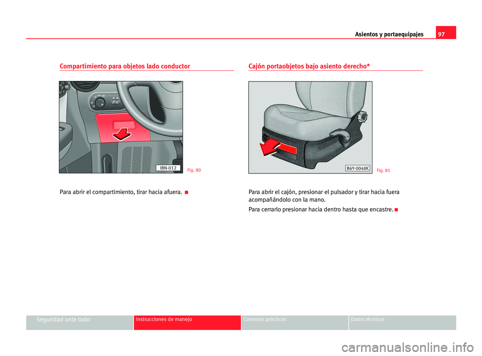 Seat Cordoba 2005  Manual del propietario (in Spanish) Asientos y portaequipajes97
Seguridad ante todoInstrucciones de manejo Consejos prácticos Datos técnicos
Compartimiento para objetos lado conductor
Para abrir el compartimiento, tirar hacia afuera. 