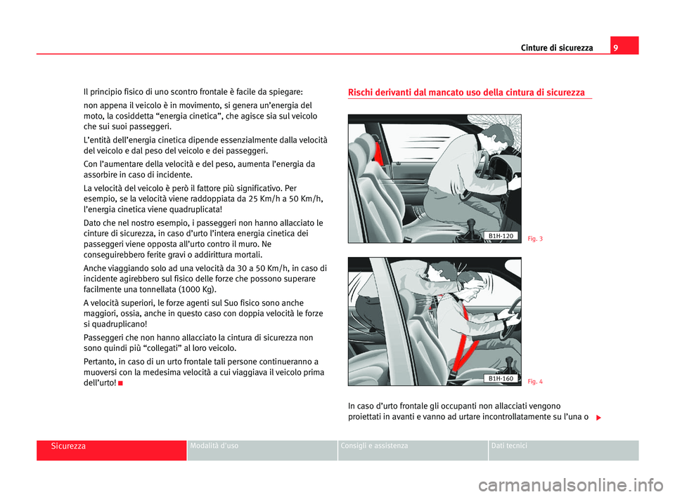 Seat Cordoba 2005 Manuale del proprietario (in Italian) Cinture di sicurezza9
SicurezzaModalità d'uso Consigli e assistenza Dati tecnici
Il principio fisico di uno scontro frontale è facile da spiegare:
non appena il veicolo è in movimento, si gener Seat Cordoba 2005 Manuale del proprietario (in Italian) Cinture di sicurezza9
SicurezzaModalità d'uso Consigli e assistenza Dati tecnici
Il principio fisico di uno scontro frontale è facile da spiegare:
non appena il veicolo è in movimento, si gener
