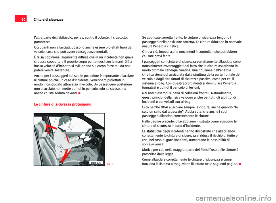 Seat Cordoba 2005 Manuale del proprietario (in Italian) Cinture di sicurezza10
l’altra parte dell’abitacolo, per es. contro il volante, il cruscotto, il
parabrezza.
Occupanti non allacciati, possono anche essere proiettati fuori dal
veicolo, cosa che Seat Cordoba 2005 Manuale del proprietario (in Italian) Cinture di sicurezza10
l’altra parte dell’abitacolo, per es. contro il volante, il cruscotto, il
parabrezza.
Occupanti non allacciati, possono anche essere proiettati fuori dal
veicolo, cosa che