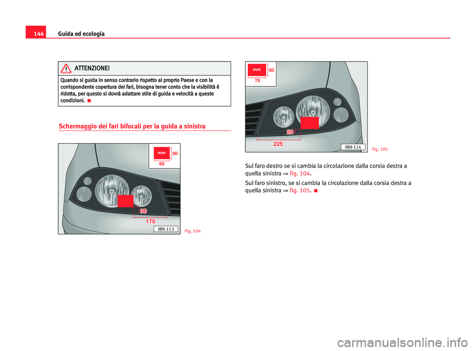 Seat Cordoba 2005  Manuale del proprietario (in Italian) Guida ed ecologia144
Schermaggio dei fari bifocali per la guida a sinistra
Sul faro destro se si cambia la circolazione dalla corsia destra a
quella sinistra 
⇒ fig. 104.
Sul faro sinistro, se si ca