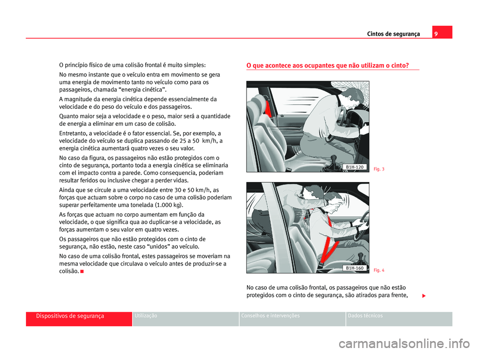 Seat Cordoba 2005 Manual do proprietário (in Portuguese) 9 Cintos de segurança
Dispositivos de segurançaUtilização Conselhos e intervenções Dados técnicos
O princípio físico de uma colisão frontal é muito simples:
No mesmo instante que o veículo Seat Cordoba 2005 Manual do proprietário (in Portuguese) 9 Cintos de segurança
Dispositivos de segurançaUtilização Conselhos e intervenções Dados técnicos
O princípio físico de uma colisão frontal é muito simples:
No mesmo instante que o veículo