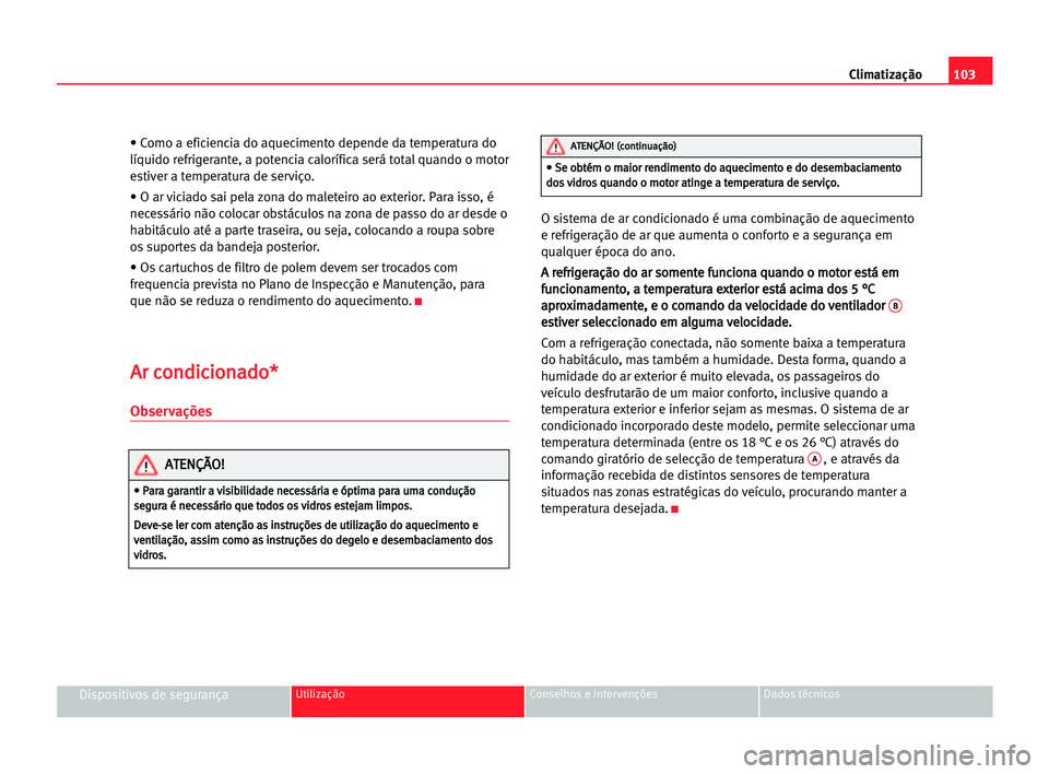 Seat Cordoba 2005 Manual do proprietário (in Portuguese) Climatização103
Dispositivos de segurançaUtilização Conselhos e intervenções Dados técnicos
• Como a eficiencia do aquecimento depende da temperatura do
líquido refrigerante, a potencia cal Seat Cordoba 2005 Manual do proprietário (in Portuguese) Climatização103
Dispositivos de segurançaUtilização Conselhos e intervenções Dados técnicos
• Como a eficiencia do aquecimento depende da temperatura do
líquido refrigerante, a potencia cal