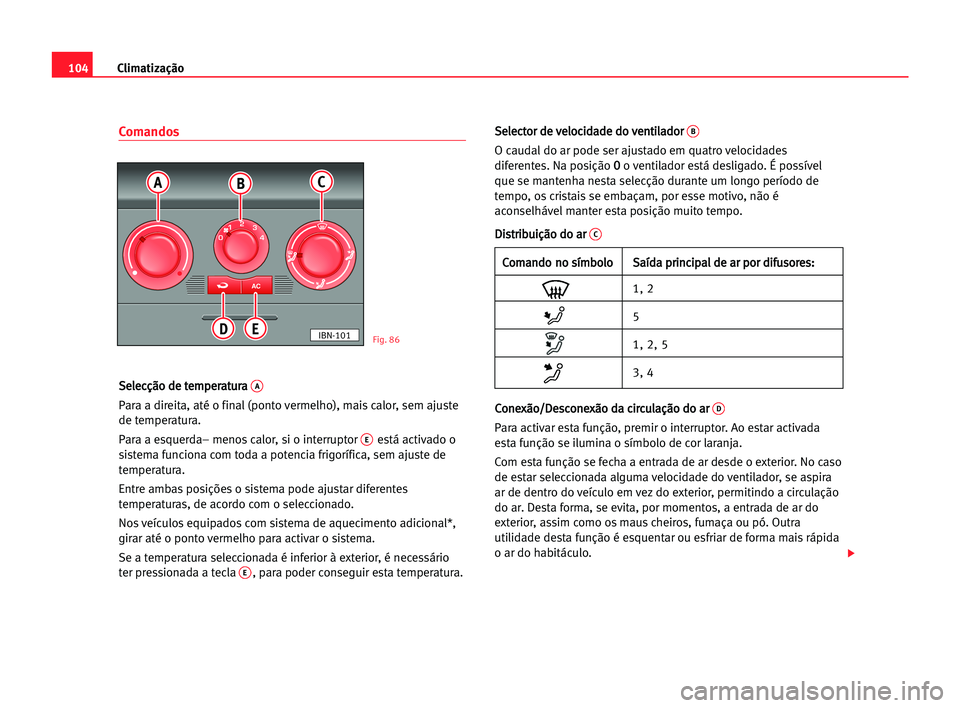 Seat Cordoba 2005 Manual do proprietário (in Portuguese) Climatização104
Comandos
S Se
el
le
ec
cç
çã
ão
o dde
e tte
em
mp
pe
er
ra
at
tu
ur
ra
a A
Para a direita, até o final (ponto vermelho), mais calor, sem ajuste
de temperatura.
Para a esquerda Seat Cordoba 2005 Manual do proprietário (in Portuguese) Climatização104
Comandos
S Se
el
le
ec
cç
çã
ão
o dde
e tte
em
mp
pe
er
ra
at
tu
ur
ra
a A
Para a direita, até o final (ponto vermelho), mais calor, sem ajuste
de temperatura.
Para a esquerda