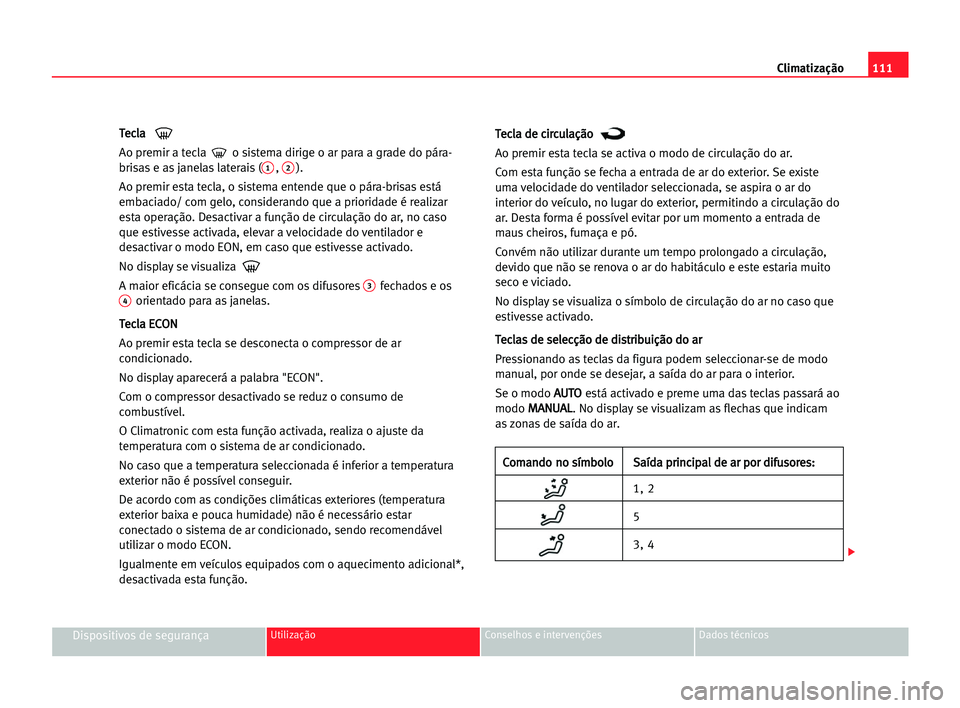 Seat Cordoba 2005 Manual do proprietário (in Portuguese) Climatização111
Dispositivos de segurançaUtilização Conselhos e intervenções Dados técnicos
T Te
ec
cl
la
a
Ao premir a tecla o sistema dirige o ar para a grade do pára-
brisas e as janelas Seat Cordoba 2005 Manual do proprietário (in Portuguese) Climatização111
Dispositivos de segurançaUtilização Conselhos e intervenções Dados técnicos
T Te
ec
cl
la
a
Ao premir a tecla o sistema dirige o ar para a grade do pára-
brisas e as janelas
