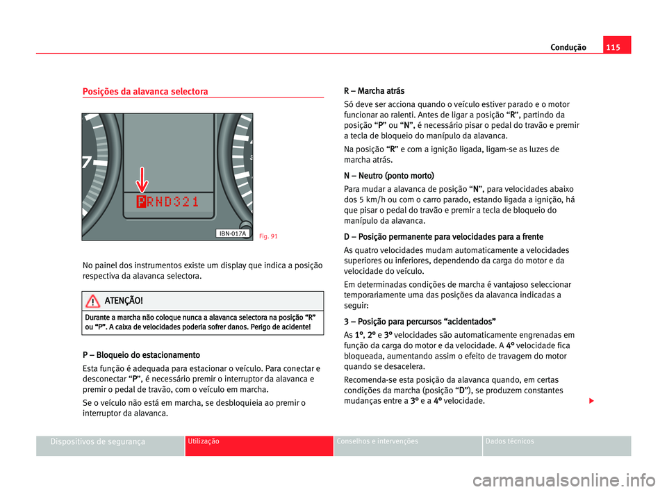 Seat Cordoba 2005 Manual do proprietário (in Portuguese) Condução115
Dispositivos de segurançaUtilização Conselhos e intervenções Dados técnicos
Posições da alavanca selectora
No painel dos instrumentos existe um display que indica a posição
re Seat Cordoba 2005 Manual do proprietário (in Portuguese) Condução115
Dispositivos de segurançaUtilização Conselhos e intervenções Dados técnicos
Posições da alavanca selectora
No painel dos instrumentos existe um display que indica a posição
re