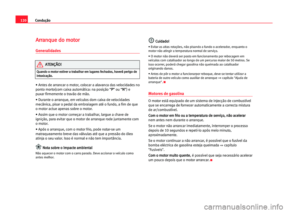 Seat Cordoba 2005 Manual do proprietário (in Portuguese) Condução120
A Ar
rr
ra
an
nq
qu
ue
e ddo
o mmo
ot
to
or
r
Generalidades
• Antes de arrancar o motor, colocar a alavanca das velocidades no
ponto morto(com caixa automática: na posição “P P
Seat Cordoba 2005 Manual do proprietário (in Portuguese) Condução120
A Ar
rr
ra
an
nq
qu
ue
e ddo
o mmo
ot
to
or
r
Generalidades
• Antes de arrancar o motor, colocar a alavanca das velocidades no
ponto morto(com caixa automática: na posição “P P