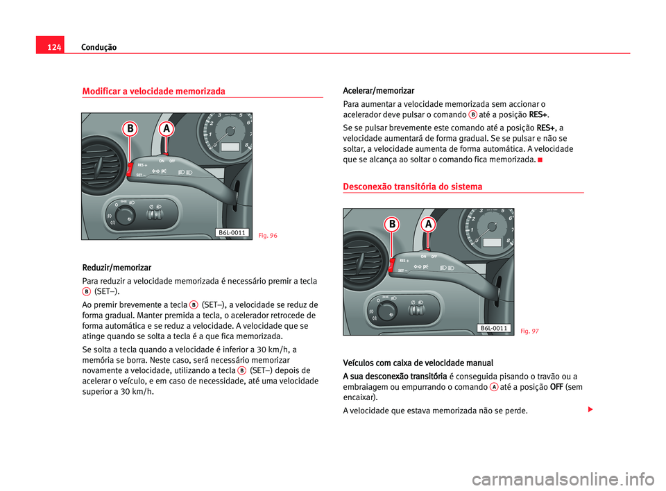 Seat Cordoba 2005 Manual do proprietário (in Portuguese) Condução124
Modificar a velocidade memorizada
R Re
ed
du
uz
zi
ir
r/
/m
me
em
mo
or
ri
iz
za
ar
r
Para reduzir a velocidade memorizada é necessário premir a tecla
B(SET–).
Ao premir brevemente a Seat Cordoba 2005 Manual do proprietário (in Portuguese) Condução124
Modificar a velocidade memorizada
R Re
ed
du
uz
zi
ir
r/
/m
me
em
mo
or
ri
iz
za
ar
r
Para reduzir a velocidade memorizada é necessário premir a tecla
B(SET–).
Ao premir brevemente a