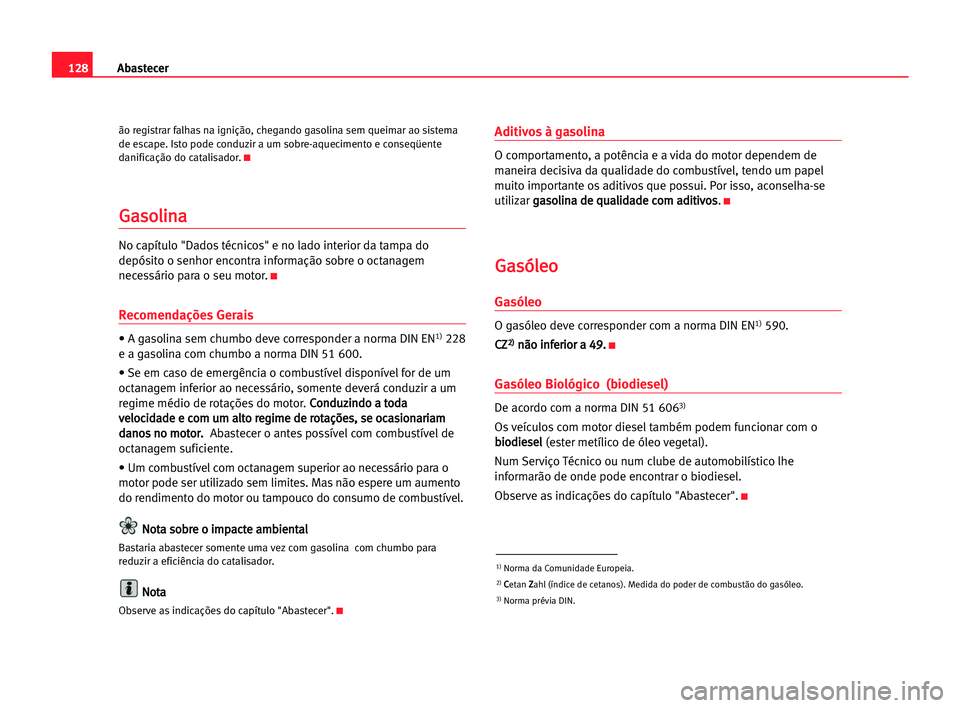 Seat Cordoba 2005 Manual do proprietário (in Portuguese) 128Abastecer
ão registrar falhas na ignição, chegando gasolina sem queimar ao sistema
de escape. Isto pode conduzir a um sobre-aquecimento e conseqüente
danificação do catalisador.
K
G Ga
as
so
Seat Cordoba 2005 Manual do proprietário (in Portuguese) 128Abastecer
ão registrar falhas na ignição, chegando gasolina sem queimar ao sistema
de escape. Isto pode conduzir a um sobre-aquecimento e conseqüente
danificação do catalisador.
K
G Ga
as
so
