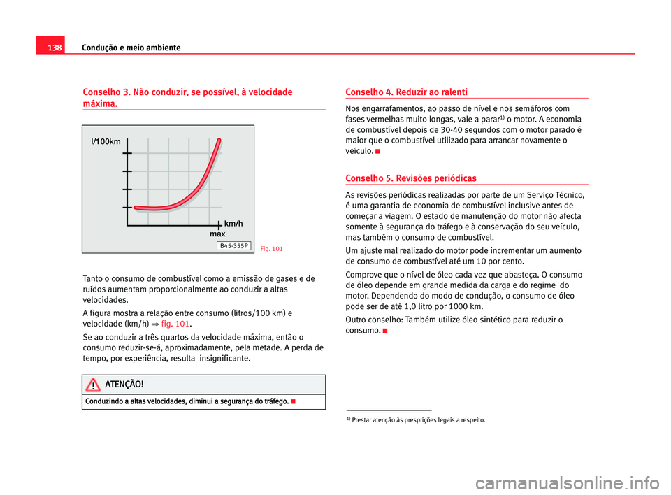 Seat Cordoba 2005 Manual do proprietário (in Portuguese) 138Condução e meio ambiente
Conselho 3. Não conduzir, se possível, à velocidade
máxima.
Tanto o consumo de combustível como a emissão de gases e de
ruídos aumentam proporcionalmente ao conduz Seat Cordoba 2005 Manual do proprietário (in Portuguese) 138Condução e meio ambiente
Conselho 3. Não conduzir, se possível, à velocidade
máxima.
Tanto o consumo de combustível como a emissão de gases e de
ruídos aumentam proporcionalmente ao conduz