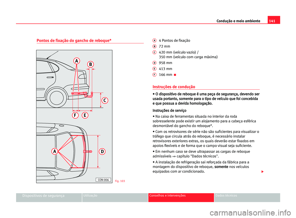 Seat Cordoba 2005 Manual do proprietário (in Portuguese) 141 Condução e meio ambiente
Dispositivos de segurançaUtilização Conselhos e intervenções Dados técnicos
Pontos de fixação do gancho de reboque*A4 Pontos de fixação
B72 mm
C420 mm (veícul Seat Cordoba 2005 Manual do proprietário (in Portuguese) 141 Condução e meio ambiente
Dispositivos de segurançaUtilização Conselhos e intervenções Dados técnicos
Pontos de fixação do gancho de reboque*A4 Pontos de fixação
B72 mm
C420 mm (veícul