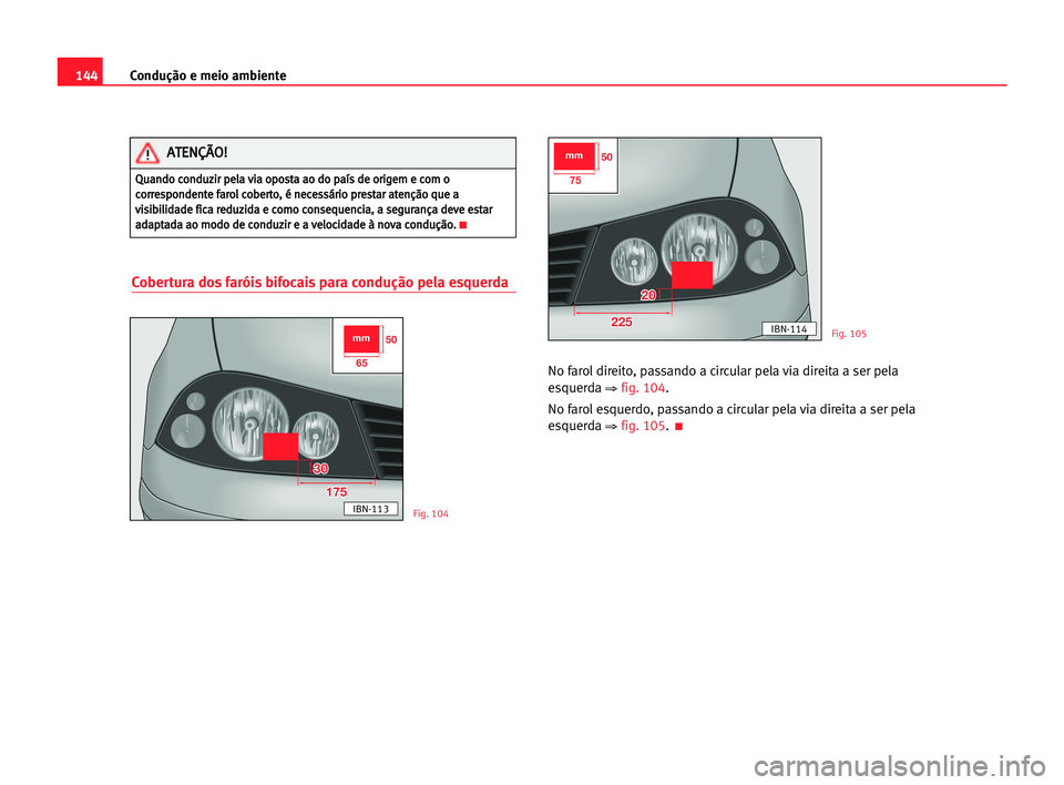 Seat Cordoba 2005 Manual do proprietário (in Portuguese) 144Condução e meio ambiente
Cobertura dos faróis bifocais para condução pela esquerda
No farol direito, passando a circular pela via direita a ser pela
esquerda
⇒ fig. 104.
No farol esquerdo, Seat Cordoba 2005 Manual do proprietário (in Portuguese) 144Condução e meio ambiente
Cobertura dos faróis bifocais para condução pela esquerda
No farol direito, passando a circular pela via direita a ser pela
esquerda
⇒ fig. 104.
No farol esquerdo,