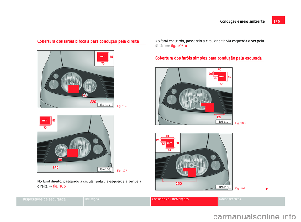 Seat Cordoba 2005  Manual do proprietário (in Portuguese)  145 Condução e meio ambiente
Dispositivos de segurançaUtilização Conselhos e intervenções Dados técnicos
Cobertura dos faróis bifocais para condução pela direita
No farol direito, passando 