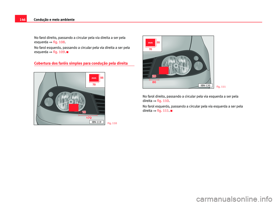 Seat Cordoba 2005  Manual do proprietário (in Portuguese)  146Condução e meio ambiente
No farol direito, passando a circular pela via direita a ser pela
esquerda 
⇒ fig. 108.
No farol esquerdo, passando a circular pela via direita a ser pela
esquerda 
⇒