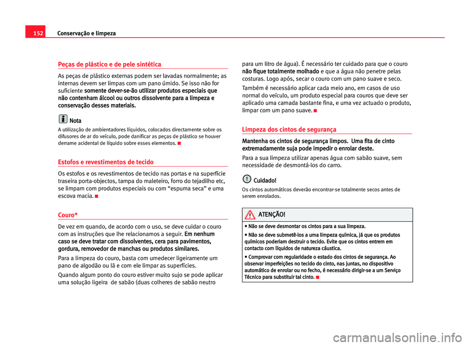 Seat Cordoba 2005 Manual do proprietário (in Portuguese) 152Conservação e limpeza
Peças de plástico e de pele sintética
As peças de plástico externas podem ser lavadas normalmente; as
internas devem ser limpas com um pano úmido. Se isso não for
suf Seat Cordoba 2005 Manual do proprietário (in Portuguese) 152Conservação e limpeza
Peças de plástico e de pele sintética
As peças de plástico externas podem ser lavadas normalmente; as
internas devem ser limpas com um pano úmido. Se isso não for
suf