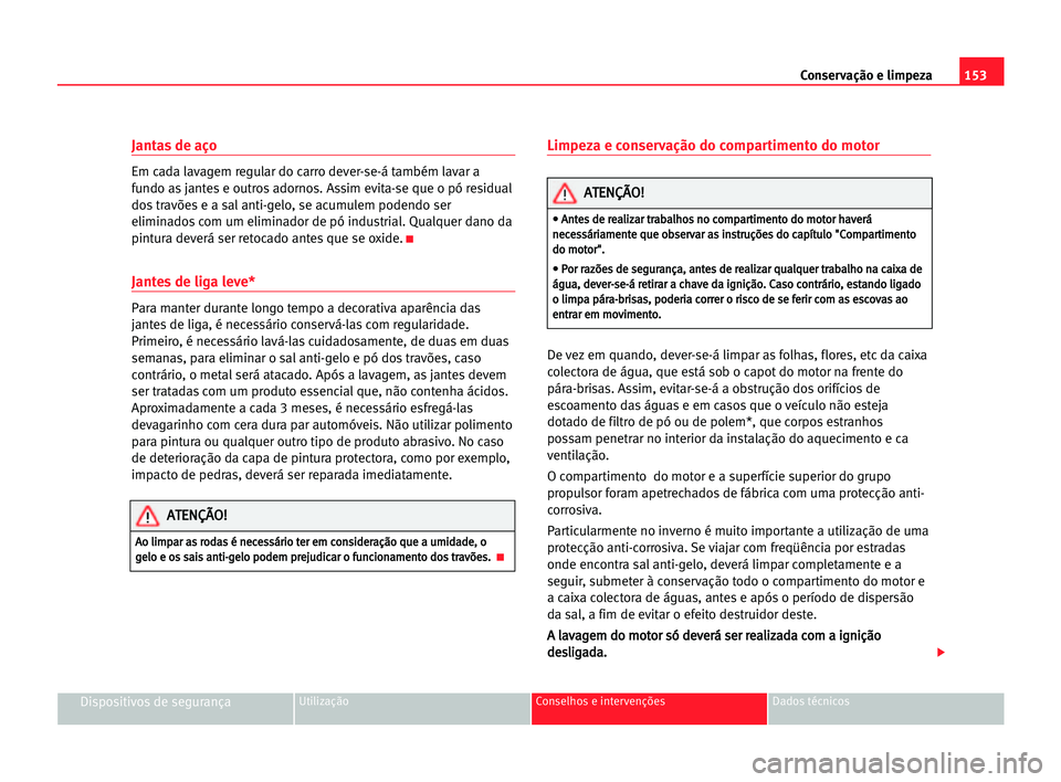 Seat Cordoba 2005 Manual do proprietário (in Portuguese) 153 Conservação e limpeza
Dispositivos de segurançaUtilização Conselhos e intervenções Dados técnicos
Jantas de aço
Em cada lavagem regular do carro dever-se-á também lavar a
fundo as jante Seat Cordoba 2005 Manual do proprietário (in Portuguese) 153 Conservação e limpeza
Dispositivos de segurançaUtilização Conselhos e intervenções Dados técnicos
Jantas de aço
Em cada lavagem regular do carro dever-se-á também lavar a
fundo as jante