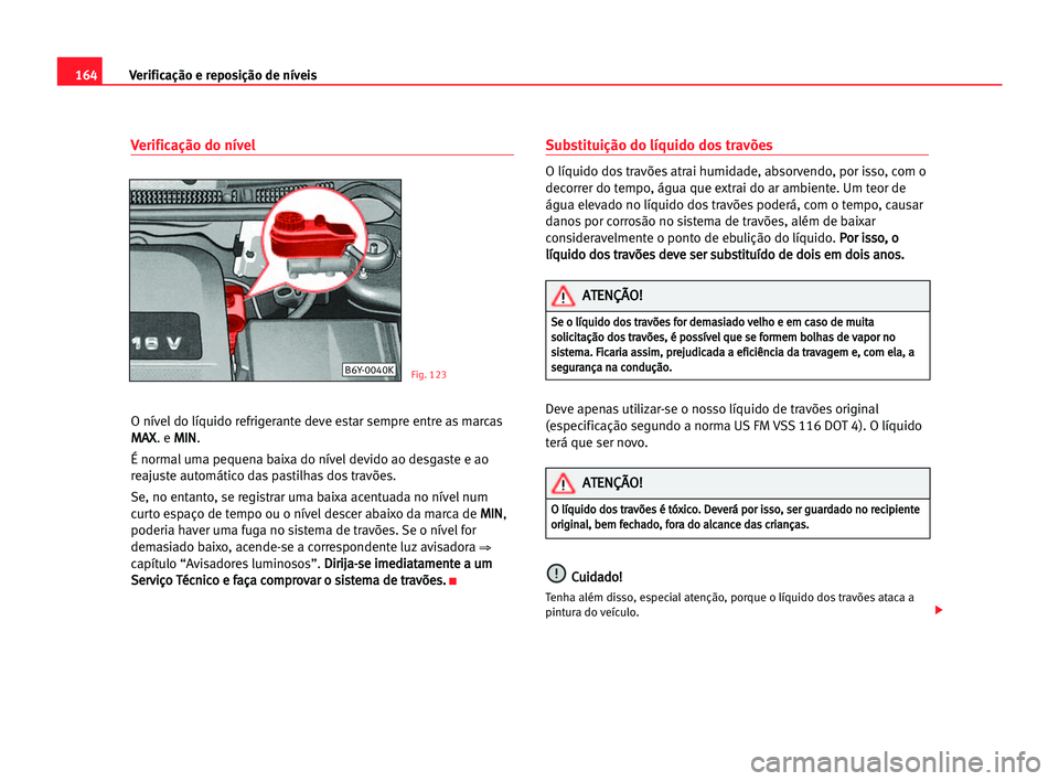 Seat Cordoba 2005 Manual do proprietário (in Portuguese) 164Verificação e reposição de níveis
Verificação do nível
O nível do líquido refrigerante deve estar sempre entre as marcas
M MA
AX
X
. e M MI
IN
N
.
É normal uma pequena baixa do nível de Seat Cordoba 2005 Manual do proprietário (in Portuguese) 164Verificação e reposição de níveis
Verificação do nível
O nível do líquido refrigerante deve estar sempre entre as marcas
M MA
AX
X
. e M MI
IN
N
.
É normal uma pequena baixa do nível de