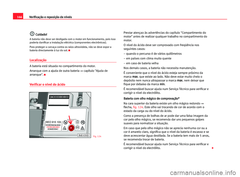 Seat Cordoba 2005 Manual do proprietário (in Portuguese) 166Verificação e reposição de níveis
C
Cu
ui
id
da
ad
do
o!
!
A bateria não deve ser desligada com o motor em funcionamento, pois isso
poderia danificar a instalação eléctrica (componentes el Seat Cordoba 2005 Manual do proprietário (in Portuguese) 166Verificação e reposição de níveis
C
Cu
ui
id
da
ad
do
o!
!
A bateria não deve ser desligada com o motor em funcionamento, pois isso
poderia danificar a instalação eléctrica (componentes el