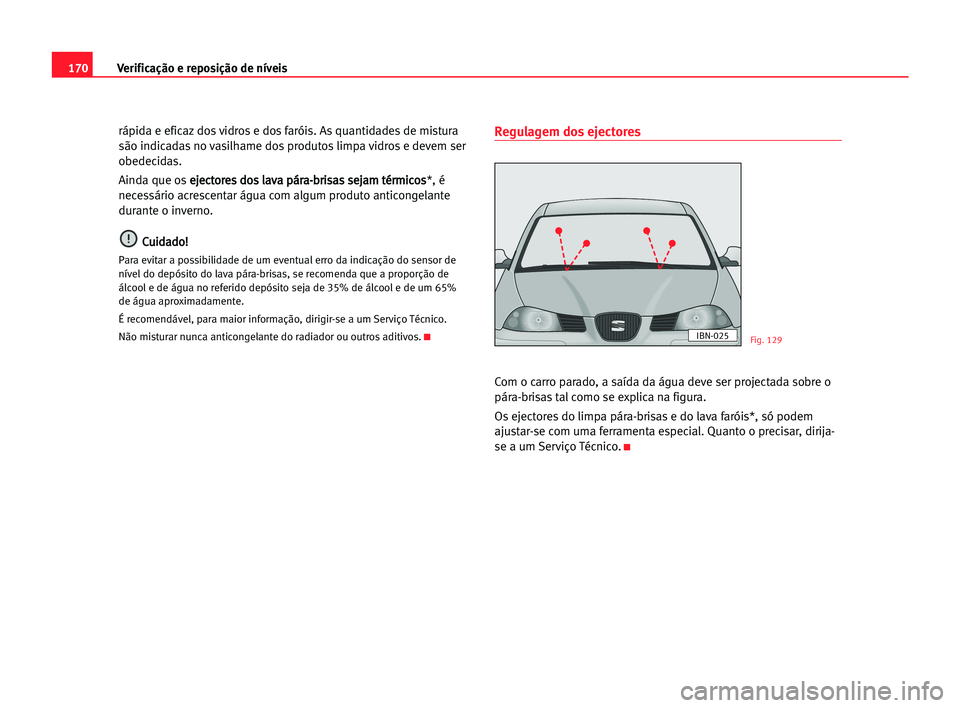 Seat Cordoba 2005 Manual do proprietário (in Portuguese) 170Verificação e reposição de níveis
rápida e eficaz dos vidros e dos faróis. As quantidades de mistura
são indicadas no vasilhame dos produtos limpa vidros e devem ser
obedecidas.
Ainda que o Seat Cordoba 2005 Manual do proprietário (in Portuguese) 170Verificação e reposição de níveis
rápida e eficaz dos vidros e dos faróis. As quantidades de mistura
são indicadas no vasilhame dos produtos limpa vidros e devem ser
obedecidas.
Ainda que o