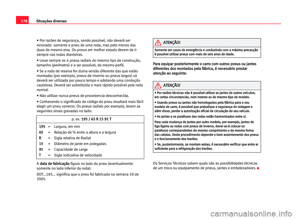 Seat Cordoba 2005 Manual do proprietário (in Portuguese) 178Situações diversas
• Por razões de segurança, sendo possível, não deverá ser
renovado somente o pneu de uma roda, mas pelo menos das
duas do mesmo eixo. Os pneus em melhor estado devem de Seat Cordoba 2005 Manual do proprietário (in Portuguese) 178Situações diversas
• Por razões de segurança, sendo possível, não deverá ser
renovado somente o pneu de uma roda, mas pelo menos das
duas do mesmo eixo. Os pneus em melhor estado devem de