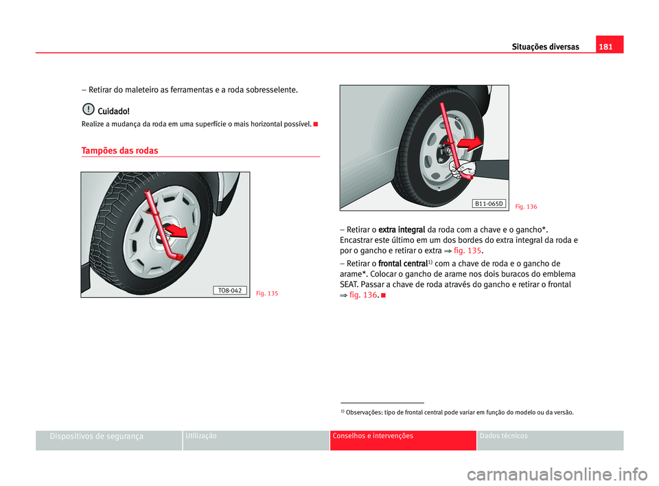 Seat Cordoba 2005  Manual do proprietário (in Portuguese)  181 Situações diversas
Dispositivos de segurançaUtilização Conselhos e intervenções Dados técnicos
– Retirar do maleteiro as ferramentas e a roda sobresselente.
C Cu
ui
id
da
ad
do
o!
!
Real