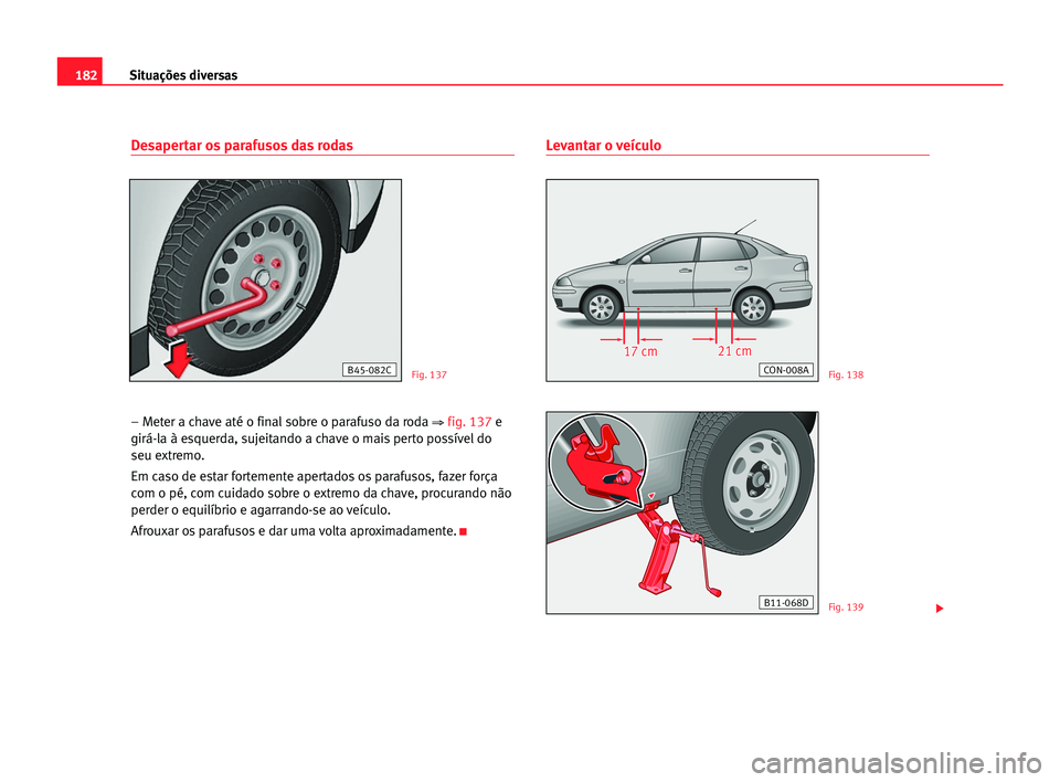 Seat Cordoba 2005  Manual do proprietário (in Portuguese)  182Situações diversas
Desapertar os parafusos das rodas
– Meter a chave até o final sobre o parafuso da roda ⇒fig. 137e
girá-la à esquerda, sujeitando a chave o mais perto possível do
seu ex