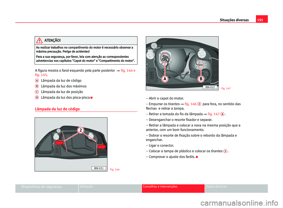 Seat Cordoba 2005 Manual do proprietário (in Portuguese) 191 Situações diversas
Dispositivos de segurançaUtilização Conselhos e intervenções Dados técnicos
A figura mostra o farol esquerdo pela parte posterior ⇒fig. 144 e
fig. 145.
ALâmpada da l Seat Cordoba 2005 Manual do proprietário (in Portuguese) 191 Situações diversas
Dispositivos de segurançaUtilização Conselhos e intervenções Dados técnicos
A figura mostra o farol esquerdo pela parte posterior ⇒fig. 144 e
fig. 145.
ALâmpada da l