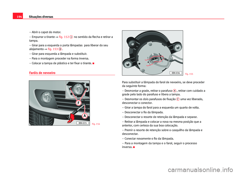 Seat Cordoba 2005 Manual do proprietário (in Portuguese) 194Situações diversas
– Abrir o capot do motor.
– Empurrar o tirante
⇒fig. 1521no sentido da flecha e retirar a
tampa.
– Girar para a esquerda o porta lâmpadas para liberar do seu
alojamen Seat Cordoba 2005 Manual do proprietário (in Portuguese) 194Situações diversas
– Abrir o capot do motor.
– Empurrar o tirante
⇒fig. 1521no sentido da flecha e retirar a
tampa.
– Girar para a esquerda o porta lâmpadas para liberar do seu
alojamen